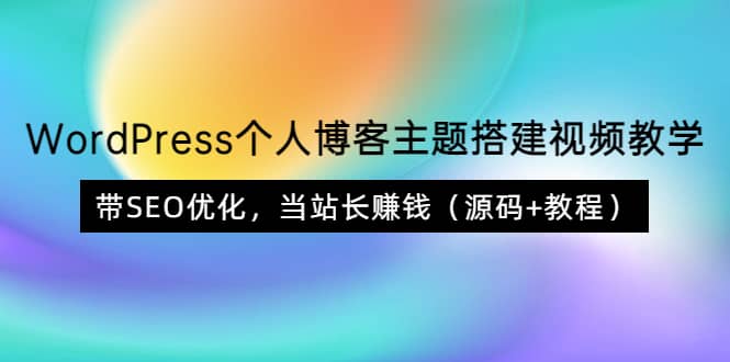 WordPress个人博客主题搭建视频教学，带SEO优化，当站长赚钱（源码+教程）-靠谱项目库