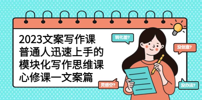 2023文案写作课，普通人迅速上手的，模块化写作思维课（心修课一文案篇）-靠谱项目库