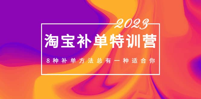 2023最新淘宝补单特训营，8种补单方法总有一种适合你-靠谱项目库