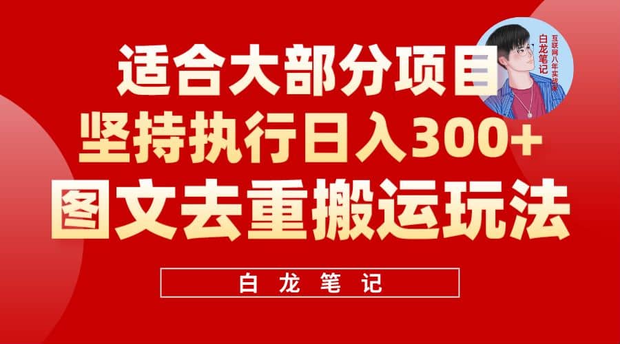 【白龙笔记】图文去重搬运玩法，坚持执行日入300+，适合大部分项目（附带去重参数）-靠谱项目库