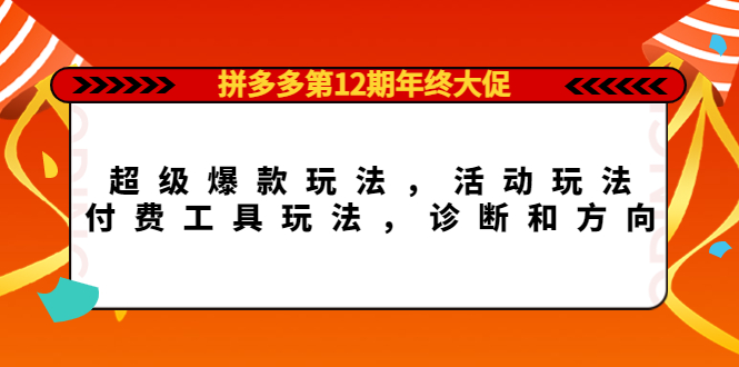 拼多多第12期年终大促：超级爆款玩法，活动玩法，付费工具玩法，诊断和方向-靠谱项目库