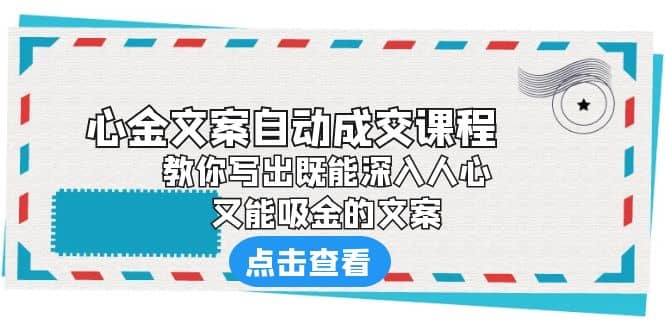 《心金文案自动成交课程》 教你写出既能深入人心、又能吸金的文案-靠谱项目库