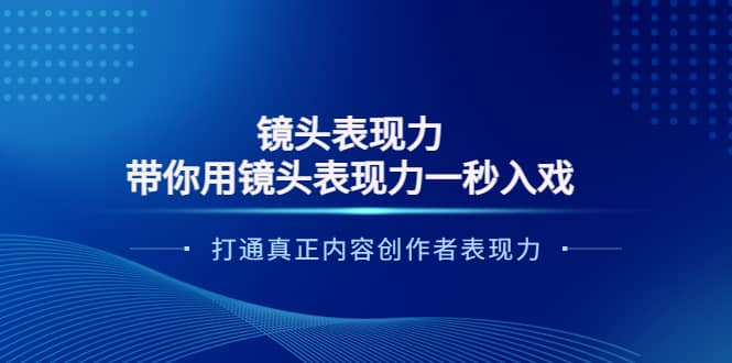 镜头表现力：带你用镜头表现力一秒入戏，打通真正内容创作者表现力-靠谱项目库