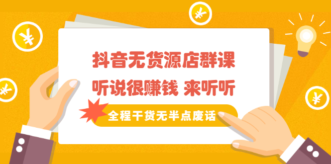 《抖音无货源店群课》听说很赚钱 来听听，全程干货无半点废话-靠谱项目库