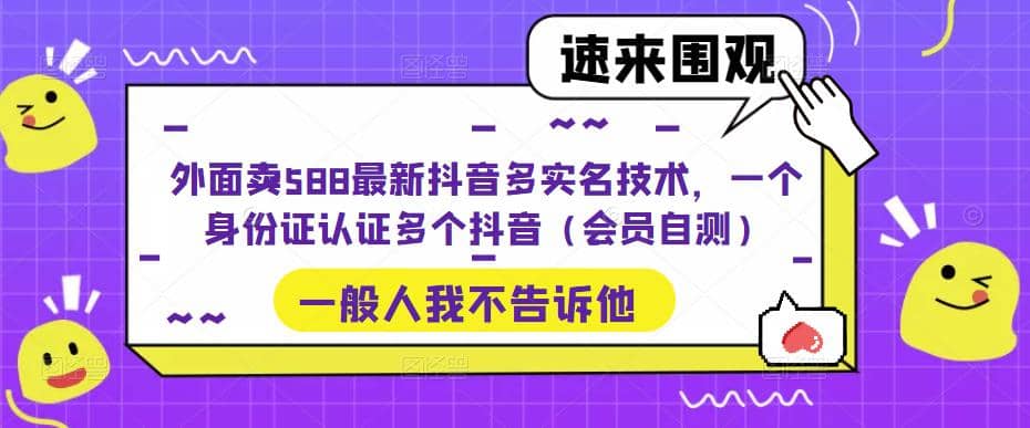 外面卖588最新抖音多实名技术，一个身份证认证多个抖音（会员自测）-靠谱项目库