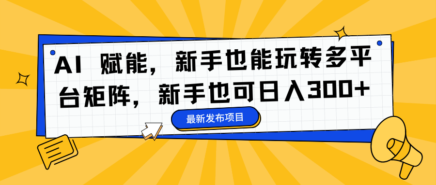 AI 赋能，新手也能玩转多平台矩阵，新手也可日入300+-靠谱项目库