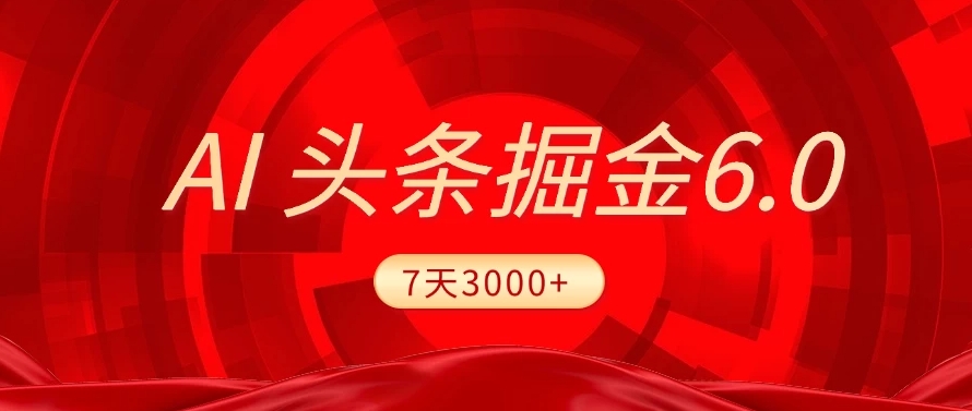 2025最新AI头条6.0，操作很简单，7天挣了3000+，小白可以照做（附详细教程）-靠谱项目库