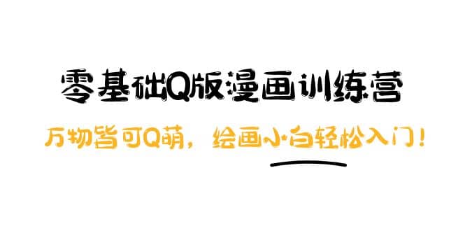 零基础Q版漫画训练营：万物皆可Q萌，绘画小白轻松入门-靠谱项目库