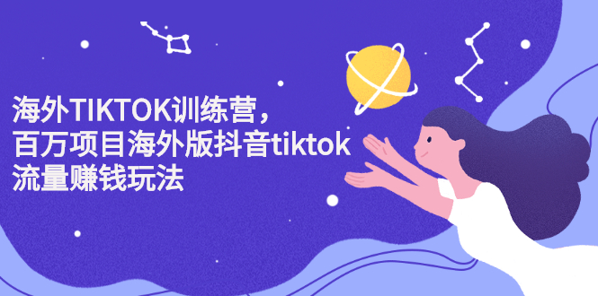 海外TIKTOK训练营，百万项目海外版抖音tiktok流量变现玩法-靠谱项目库