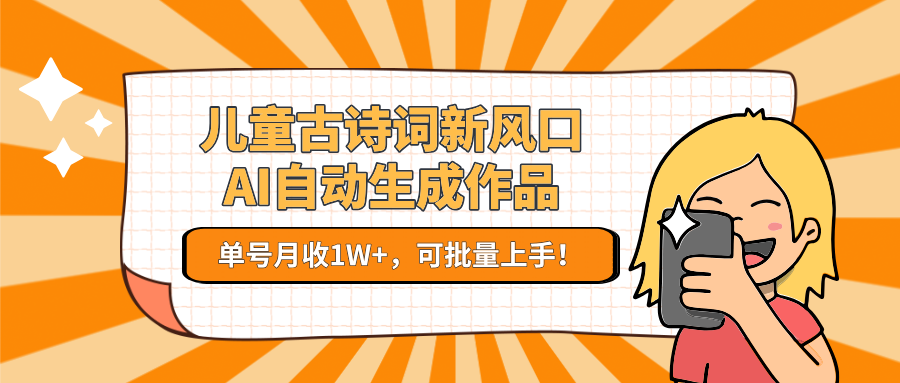 亲测儿童古诗词新风口！AI自动生成作品，单号月收1W+，可批量上手！-靠谱项目库