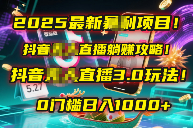 2025最新暴利项目！抖音无人直播躺赚攻略！抖音无人直播3.0玩法！0门槛...-靠谱项目库