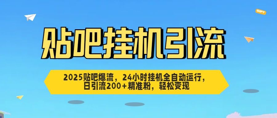 2025贴吧爆流，24小时挂机全自动运行，日引流200+精准粉，轻松变现-靠谱项目库