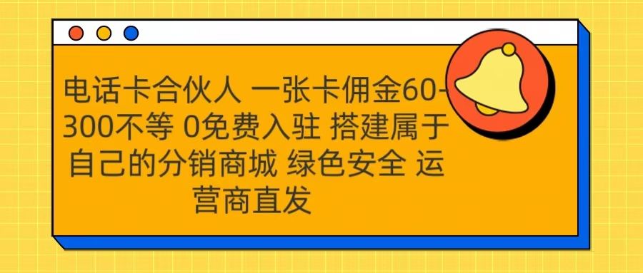 号卡合伙人 一张卡佣金60-300不等 运营商直发 绿色安全-靠谱项目库