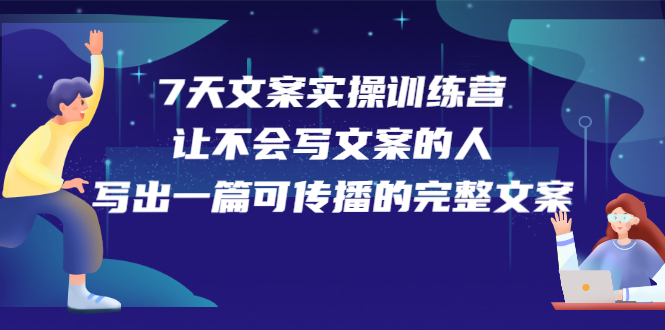 7天文案实操训练营第17期，让不会写文案的人，写出一篇可传播的完整文案-靠谱项目库