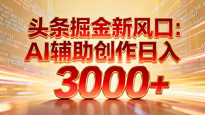 头条掘金新风口：AI辅助创作日入3000+，矩阵玩法当天启动隔天见效-靠谱项目库