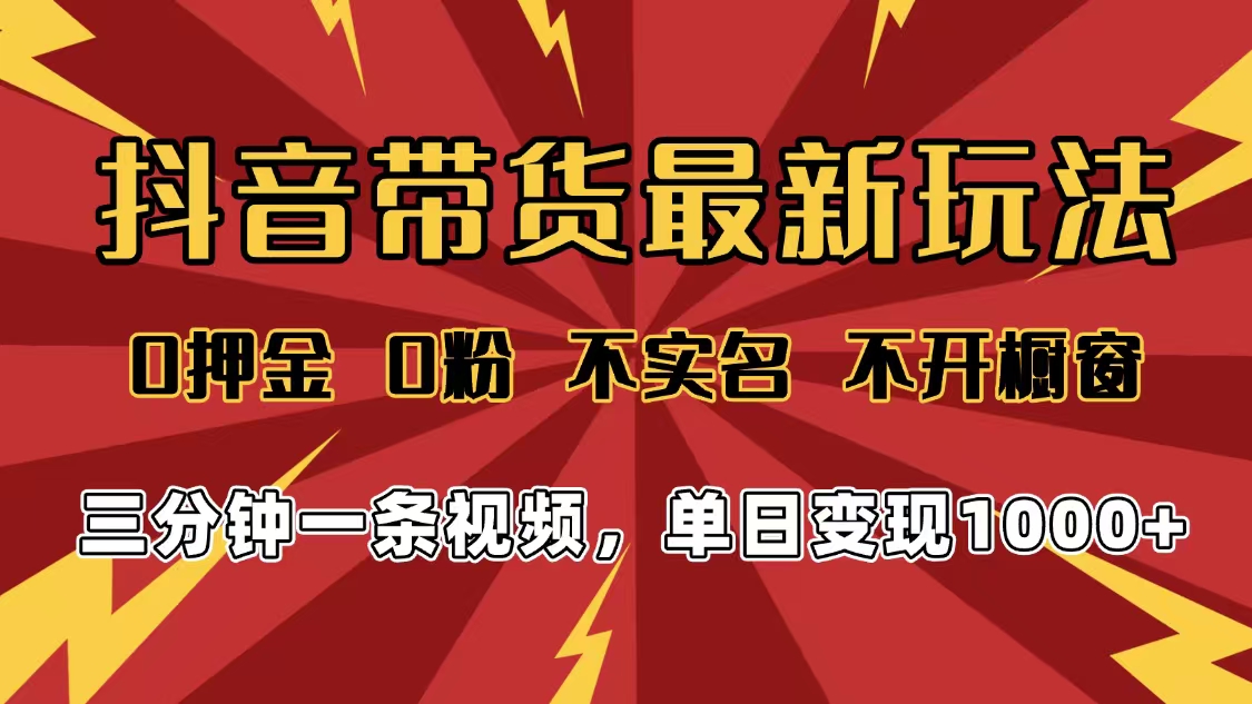 2025年抖音带货最新玩法，0押金0粉，不实名，不开橱窗，单日变现1000➕，小白最快当天见收益-靠谱项目库