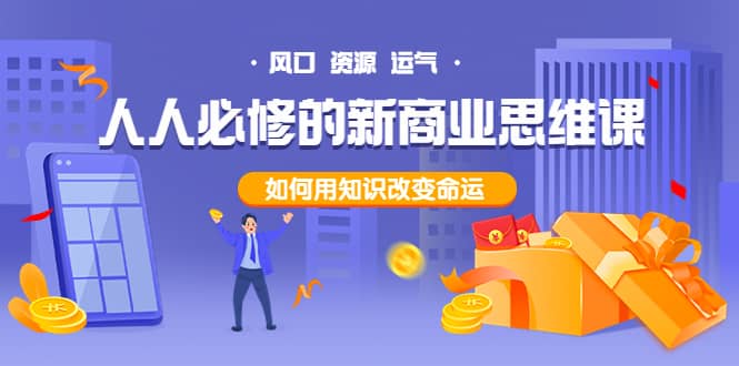 人人必修的新商业思维课：头部财经博主教您，如何用知识改变命运-靠谱项目库