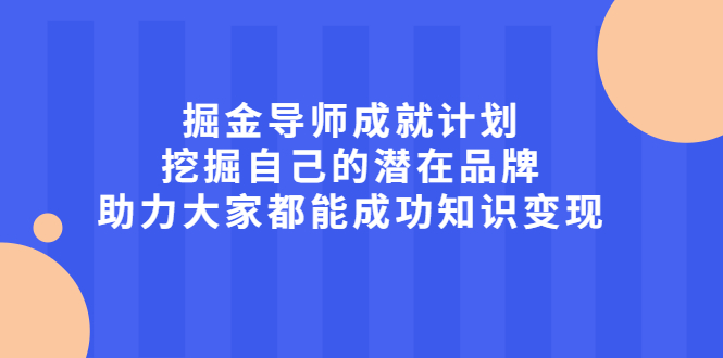 掘金导师成就计划，挖掘自己的潜在品牌，助力大家都能成功知识变现-靠谱项目库