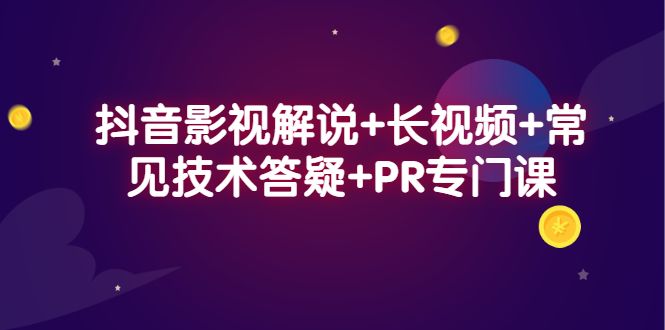 抖音影视解说+长视频+常见技术答疑+PR专门课-靠谱项目库
