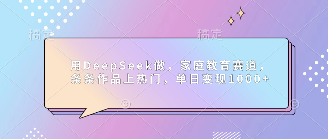 用DeepSeek做家庭教育赛道，条条作品上热门，单日可变现1000+-靠谱项目库