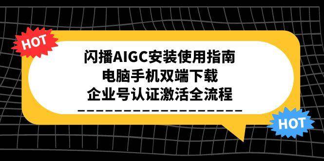 闪播AIGC安装使用指南，电脑手机双端下载，企业号认证激活全流程-靠谱项目库