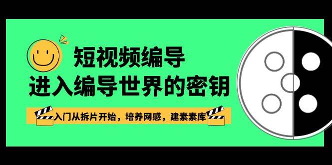 （8670期）短视频-编导进入编导世界的密钥，入门从拆片开始，培养网感，建素素库-靠谱项目库