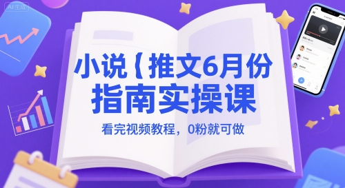 小说推文6月份指南实操课，看完视频教程，0粉就可做-靠谱项目库