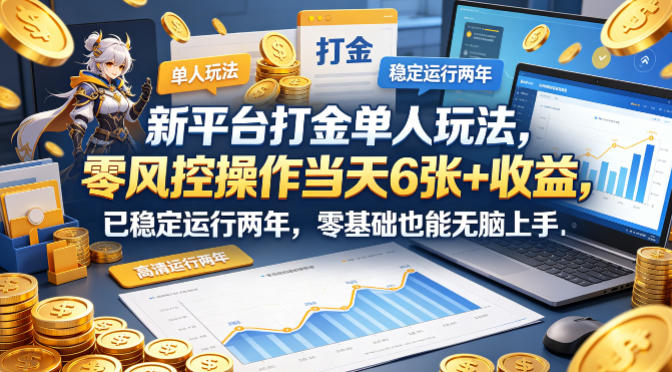 新平台打金单人玩法，零风控操作当天6张+收益，已稳定运行两年，零基础也能无脑上手【揭秘】-靠谱项目库