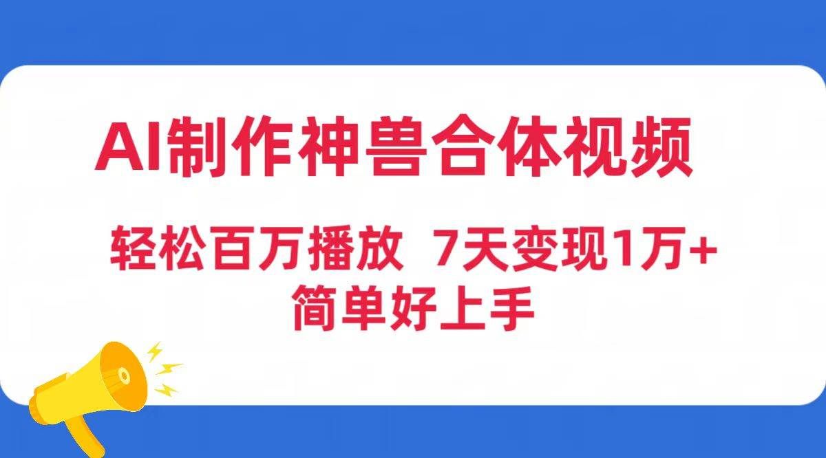 （9600期）AI制作神兽合体视频，轻松百万播放，七天变现1万+简单好上手（工具+素材）-靠谱项目库