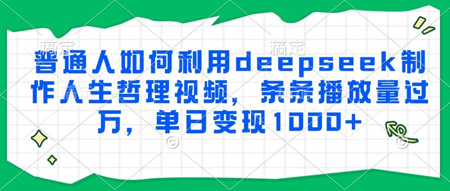 普通人如何利用deepseek制作人生哲理视频，条条播放量过万，单日变现1000+-靠谱项目库