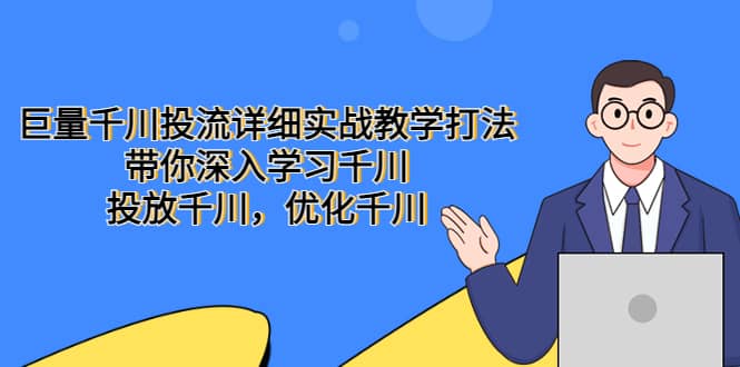 巨量千川投流详细实战教学打法：带你深入学习千川，投放千川，优化千川-靠谱项目库
