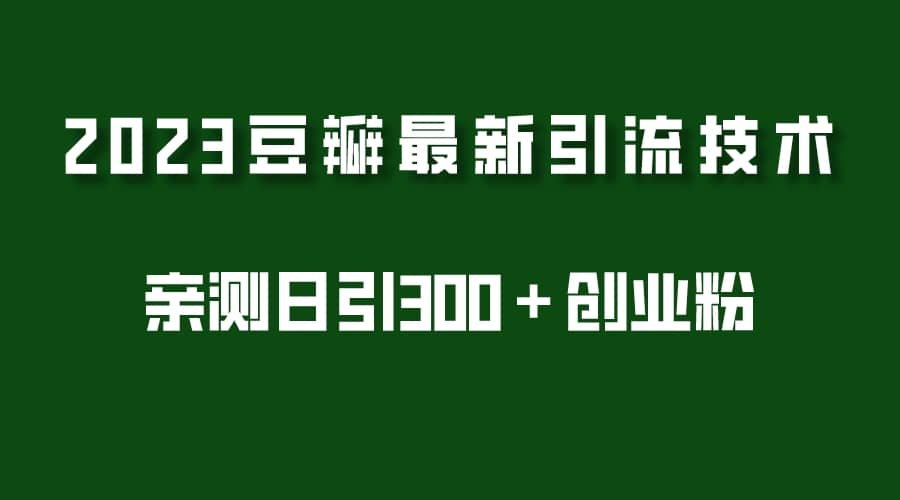 2023豆瓣引流最新玩法，实测日引流创业粉300＋（7节视频课）-靠谱项目库