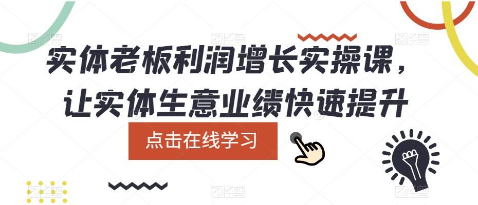实体老板利润-增长实战课，让实体生意业绩快速提升-靠谱项目库