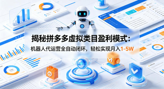 揭秘拼多多虚拟类目盈利模式：机器人代运营全自动闭环，轻松实现月入1-5W-靠谱项目库