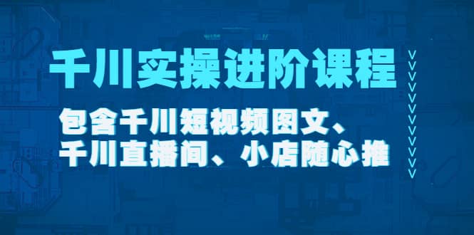千川实操进阶课程（11月更新）包含千川短视频图文、千川直播间、小店随心推-靠谱项目库