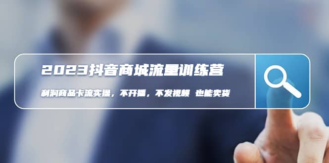 2023抖音商城流量班：利润商品卡流实操，不开播-不发视频-也能卖货(无水印)-靠谱项目库