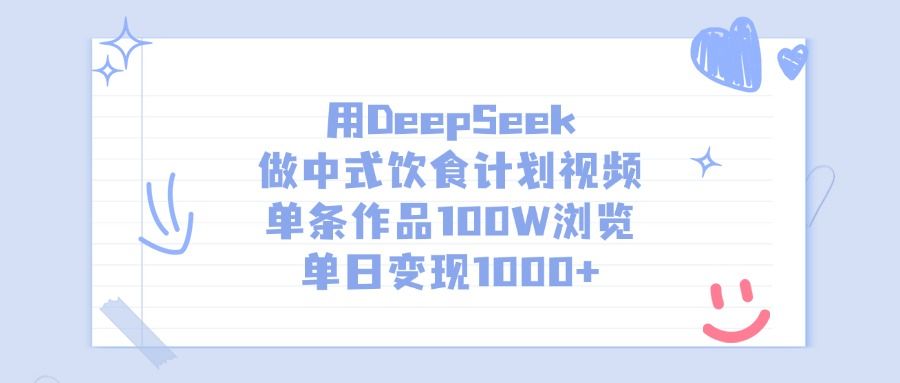 用DeepSeek做中式饮食计划视频，单条作品100W浏览，单日变现1000+-靠谱项目库