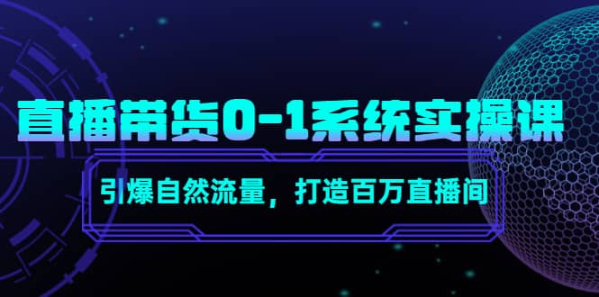 直播带货0-1系统实操课，引爆自然流量，打造百万直播间-靠谱项目库