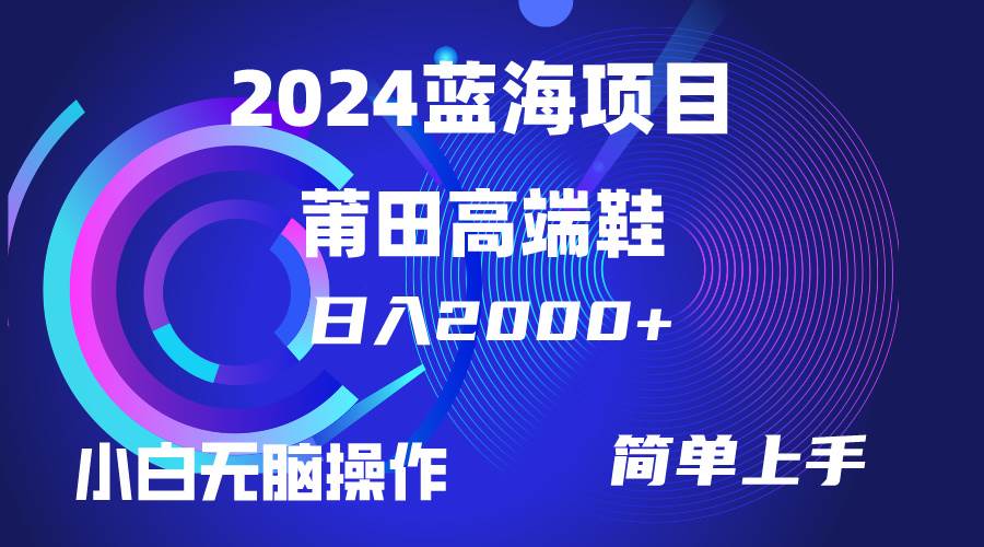 每天两小时日入2000+，卖莆田高端鞋，小白也能轻松掌握，简单无脑操作…-靠谱项目库