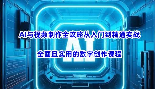 AI与视频制作全攻略从入门到精通实战，全面且实用的数字创作课程-靠谱项目库
