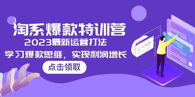2023淘系爆款特训营，2023最新运营打法，学习爆款思维，实现利润增长-靠谱项目库