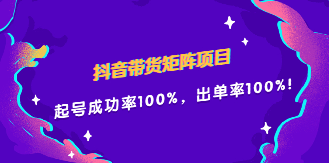 抖音带货矩阵项目，起号成功率100%，出单率100%！-靠谱项目库