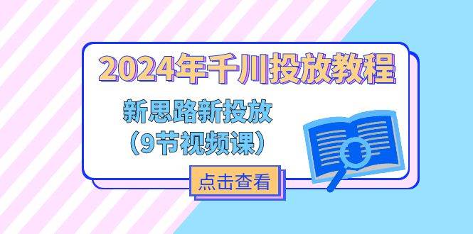 （11534期）2024年千川投放教程，新思路+新投放（9节视频课）-靠谱项目库
