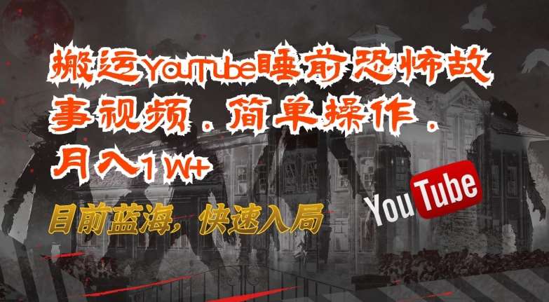 搬运YouTube睡前恐怖故事视频，简单操作，月入1W+，目前蓝海，快速入局【揭秘】-靠谱项目库