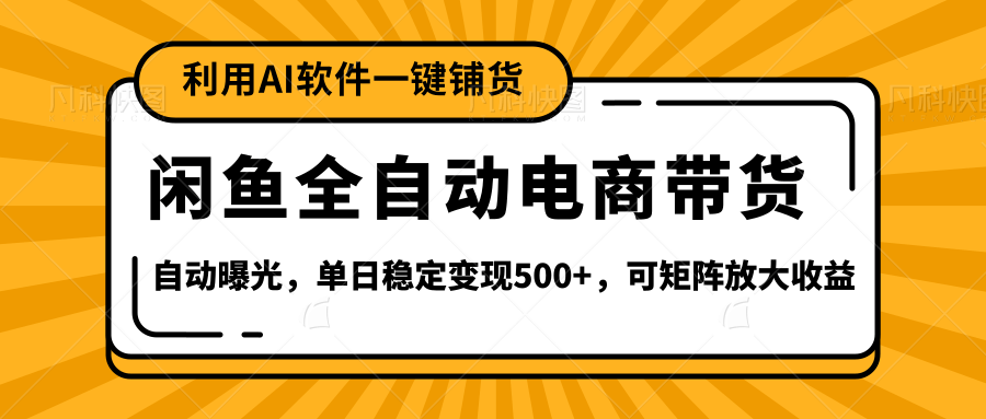 【闲鱼全自动电商带货】全新升级玩法，单日稳定变现500+，可矩阵放大收益-靠谱项目库