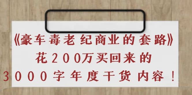 《豪车毒老纪 商业的套路》花200万买回来的，3000字年度干货内容-靠谱项目库