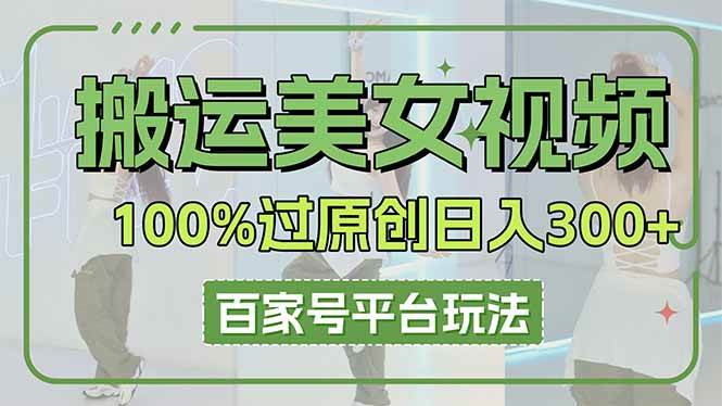 （14207期）搬运美女视频100%过原创大揭秘，百家号平台玩法，轻松日入3000+（可矩阵）-靠谱项目库