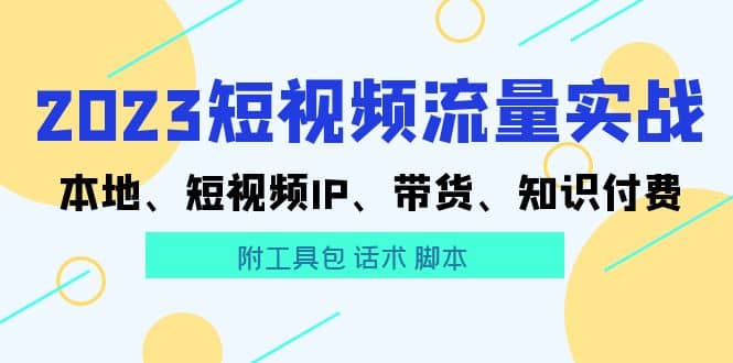2023短视频流量实战 本地、短视频IP、带货、知识付费-靠谱项目库