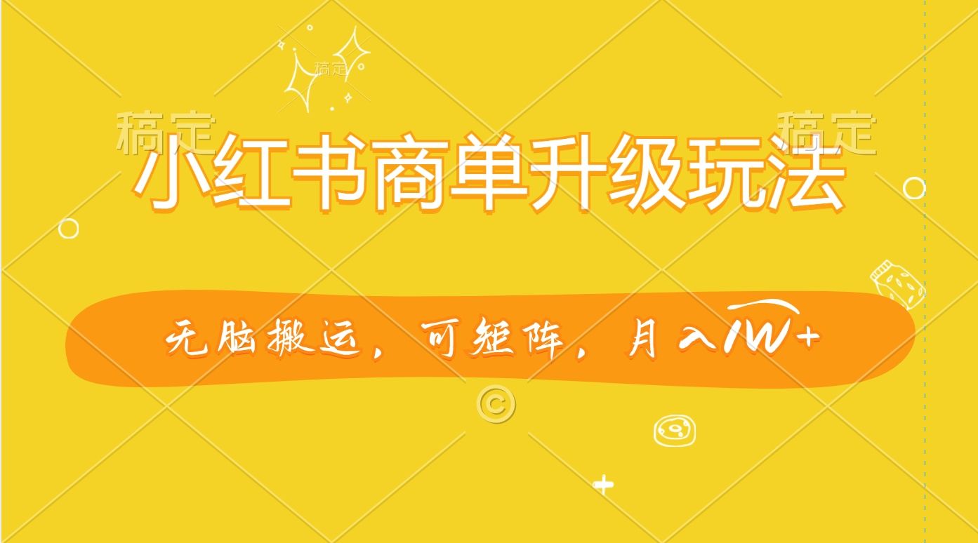 小红书商单升级玩法，无脑搬运，可矩阵，月入1W+-靠谱项目库