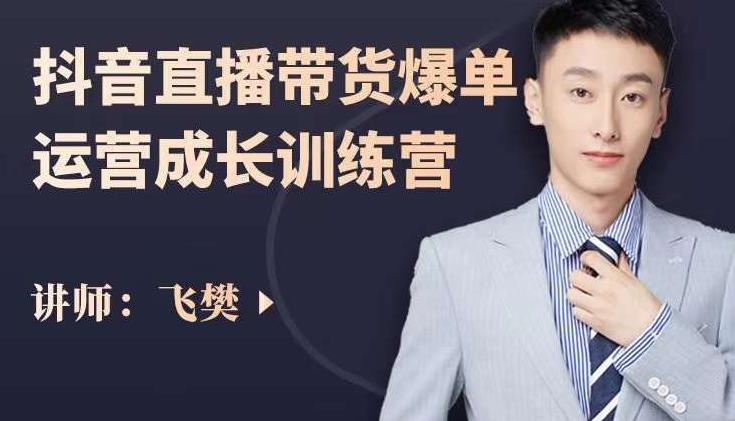飞樊：抖音直播带货爆单运营成长训练营，手把手教你玩转直播带货-靠谱项目库